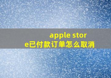 apple store已付款订单怎么取消